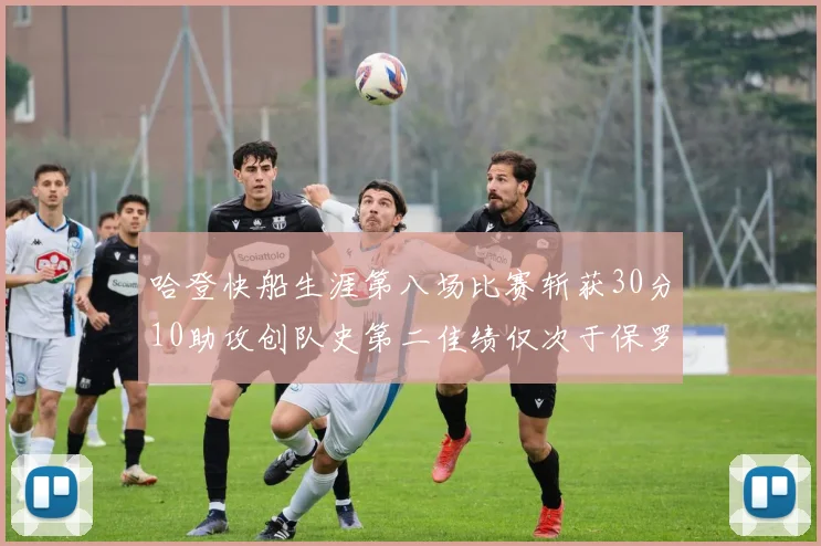 哈登快船生涯第八场比赛斩获30分10助攻创队史第二佳绩仅次于保罗