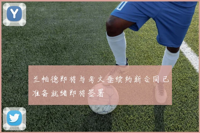 兰帕德即将与考文垂续约新合同已准备就绪即将签署