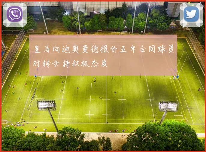 皇马向迪奥曼德报价五年合同球员对转会持积极态度